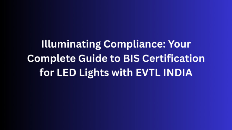 Illuminating Compliance: Your Complete Guide to BIS Certification for LED Lights with EVTL INDIA