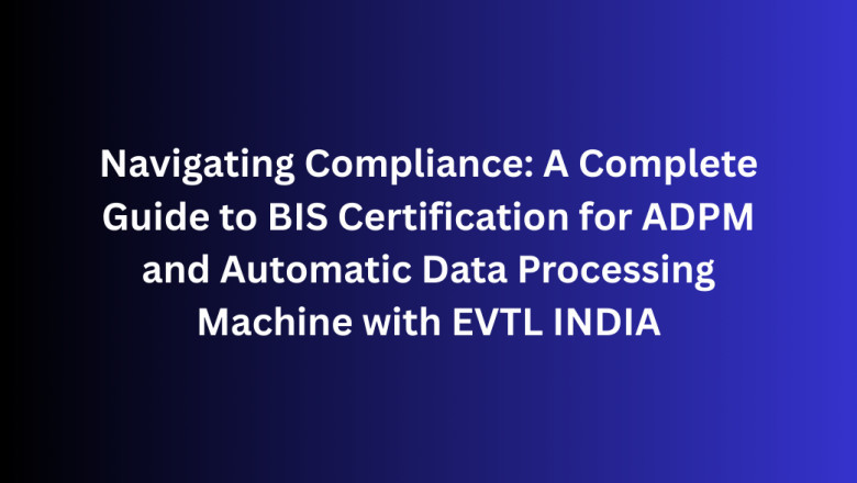 Navigating Compliance: A Complete Guide to BIS Certification for ADPM and Automatic Data Processing Machine with EVTL INDIA