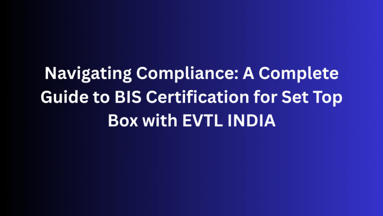 Navigating Compliance: A Complete Guide to BIS Certification for Set Top Box with EVTL INDIA