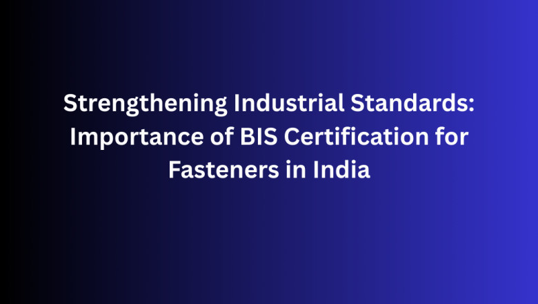 Strengthening Industrial Standards: Importance of BIS Certification for Fasteners in India