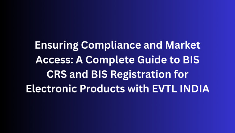 Ensuring Compliance and Market Access: A Complete Guide to BIS CRS and BIS Registration for Electronic Products with EVTL INDIA