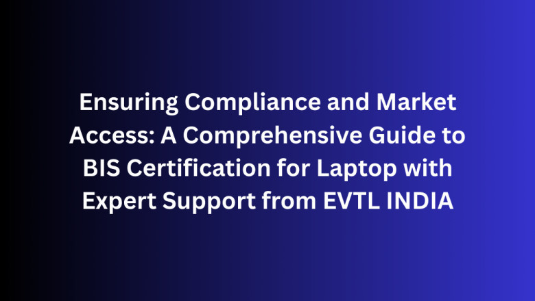 Ensuring Compliance and Market Access: A Comprehensive Guide to BIS Certification for Laptop with Expert Support from EVTL INDIA
