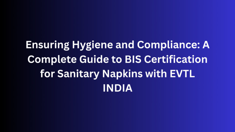 Ensuring Hygiene and Compliance: A Complete Guide to BIS Certification for Sanitary Napkins with EVTL INDIA