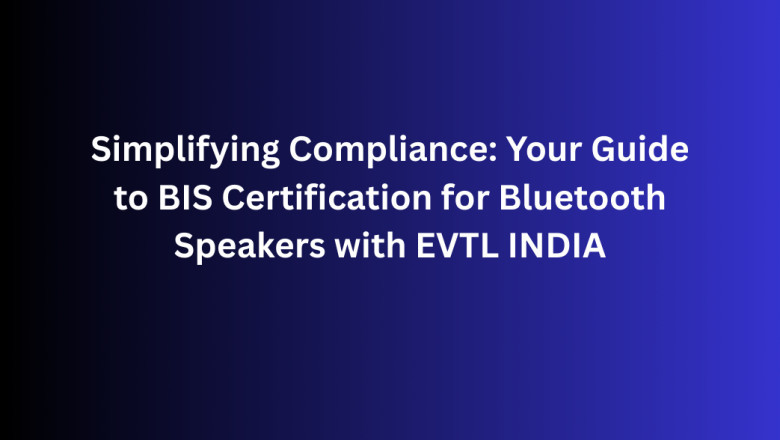 Simplifying Compliance: Your Guide to BIS Certification for Bluetooth Speakers with EVTL INDIA