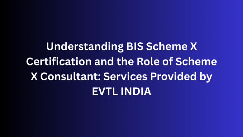Understanding BIS Scheme X Certification and the Role of Scheme X Consultant: Services Provided by EVTL INDIA