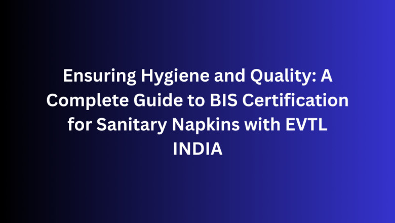 Ensuring Hygiene and Quality: A Complete Guide to BIS Certification for Sanitary Napkins with EVTL INDIA