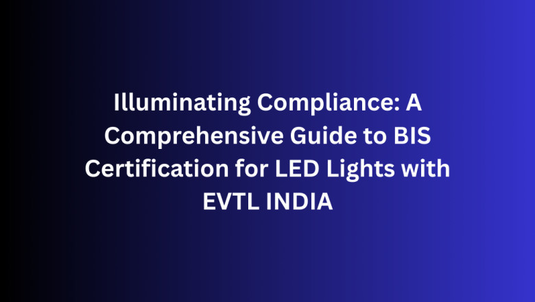 Illuminating Compliance: A Comprehensive Guide to BIS Certification for LED Lights with EVTL INDIA