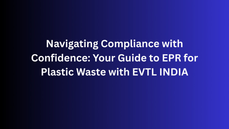 Navigating Compliance with Confidence: Your Guide to EPR for Plastic Waste with EVTL INDIA