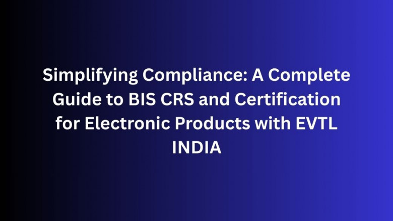 Simplifying Compliance: A Complete Guide to BIS CRS and Certification for Electronic Products with EVTL INDIA
