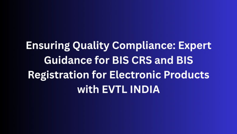 Ensuring Quality Compliance: Expert Guidance for BIS CRS and BIS Registration for Electronic Products with EVTL INDIA