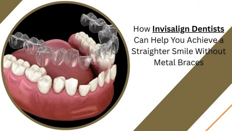 How Invisalign Dentists Can Help You Achieve a Straighter Smile Without Metal Braces
