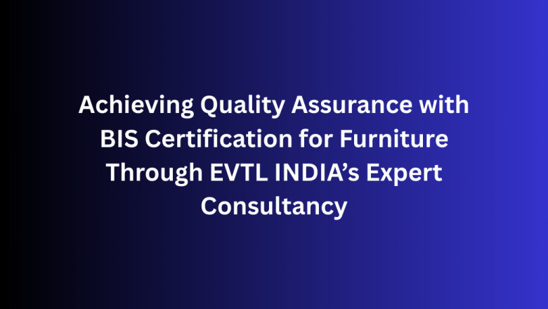Achieving Quality Assurance with BIS Certification for Furniture Through EVTL INDIA’s Expert Consultancy