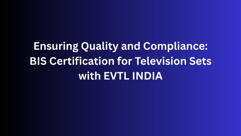 Ensuring Quality and Compliance: BIS Certification for Television Sets with EVTL INDIA