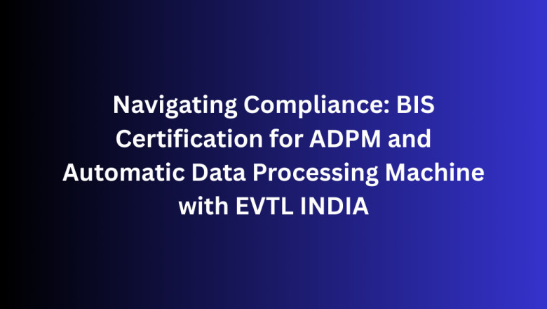 Navigating Compliance: BIS Certification for ADPM and Automatic Data Processing Machine with EVTL INDIA