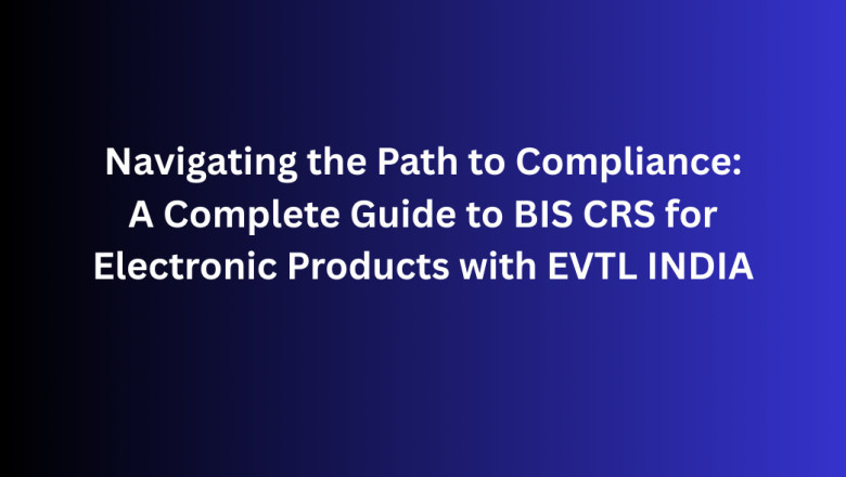Navigating the Path to Compliance: A Complete Guide to BIS CRS for Electronic Products with EVTL INDIA