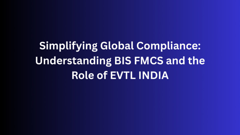Simplifying Global Compliance: Understanding BIS FMCS and the Role of EVTL INDIA
