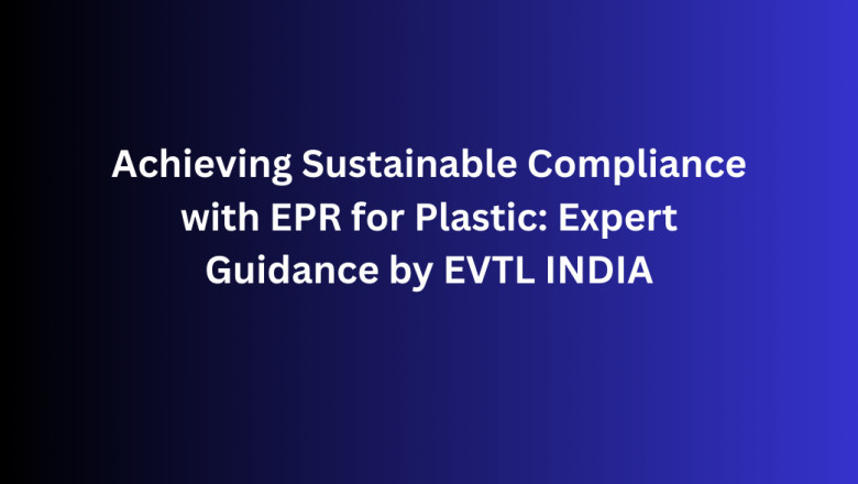 Achieving Sustainable Compliance with EPR for Plastic: Expert Guidance by EVTL INDIA