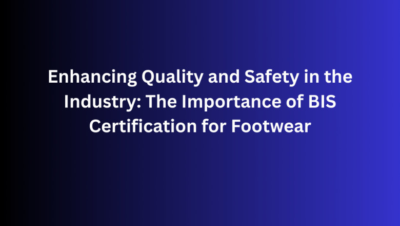 Enhancing Quality and Safety in the Industry: The Importance of BIS Certification for Footwear