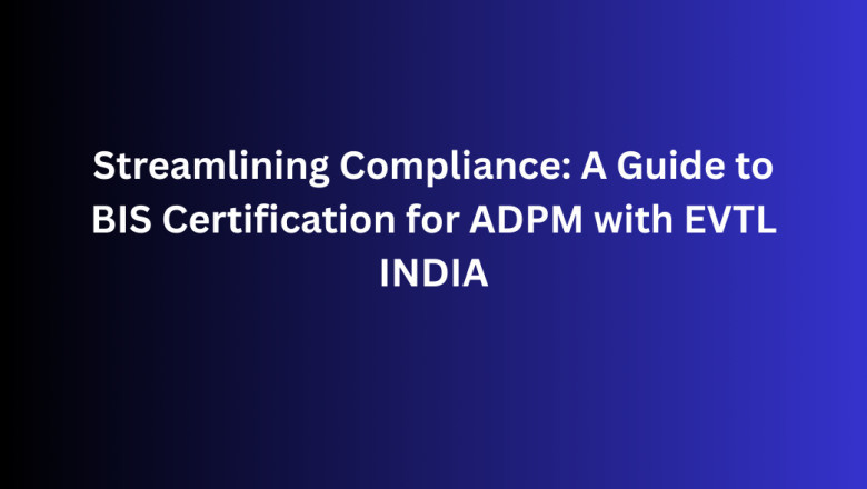 Streamlining Compliance: A Guide to BIS Certification for ADPM with EVTL INDIA