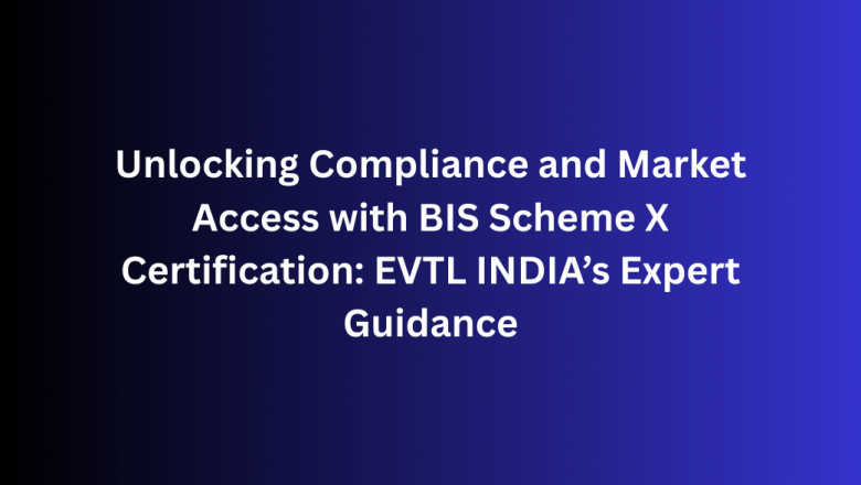 Unlocking Compliance and Market Access with BIS Scheme X Certification: EVTL INDIA’s Expert Guidance