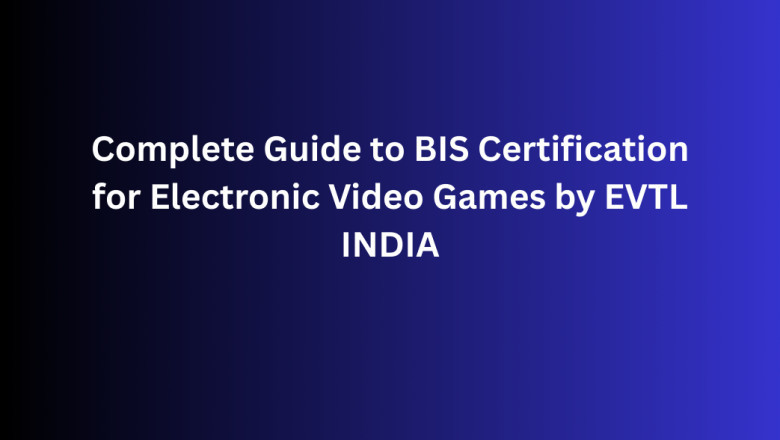 Complete Guide to BIS Certification for Electronic Video Games by EVTL INDIA