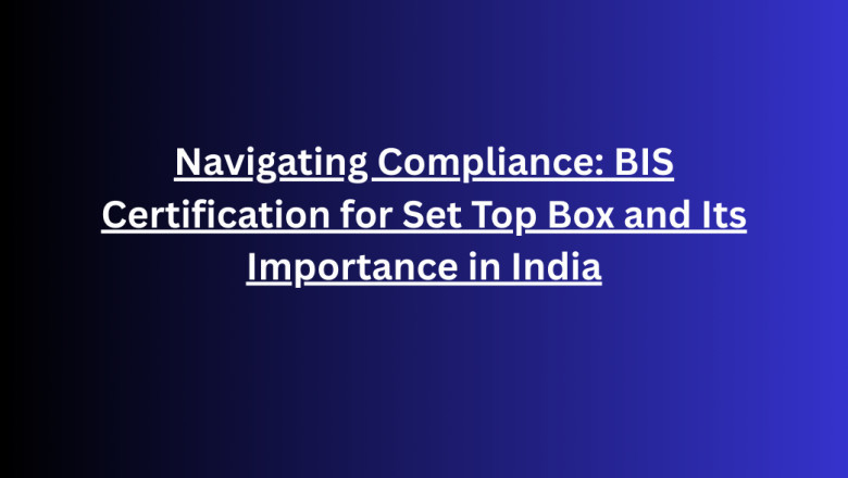 Navigating Compliance: BIS Certification for Set Top Box and Its Importance in India