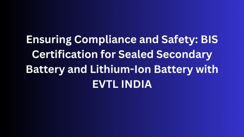 Ensuring Compliance and Safety: BIS Certification for Sealed Secondary Battery and Lithium-Ion Battery with EVTL INDIA