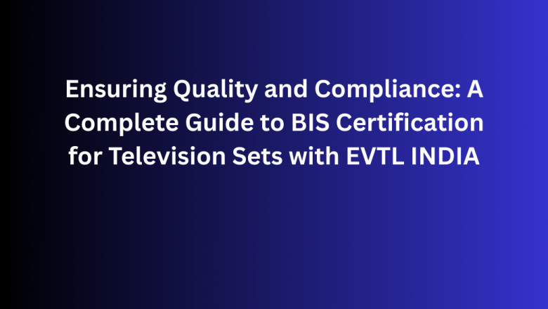 Ensuring Quality and Compliance: A Complete Guide to BIS Certification for Television Sets with EVTL INDIA