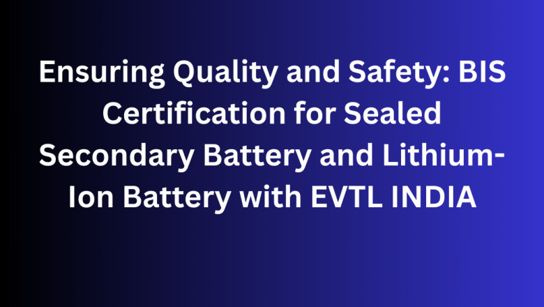 Ensuring Quality and Safety: BIS Certification for Sealed Secondary Battery and Lithium-Ion Battery with EVTL INDIA