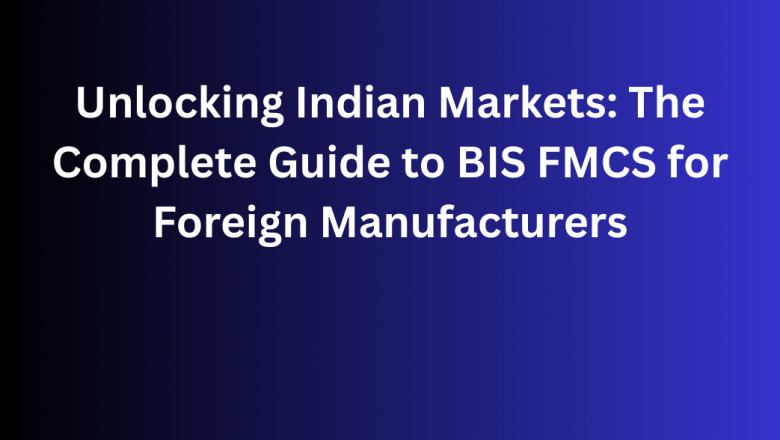 Unlocking Indian Markets: The Complete Guide to BIS FMCS for Foreign Manufacturers