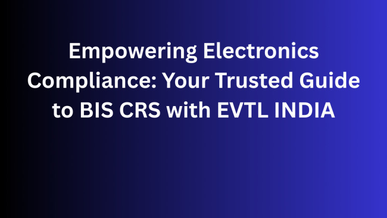 Empowering Electronics Compliance: Your Trusted Guide to BIS CRS with EVTL INDIA