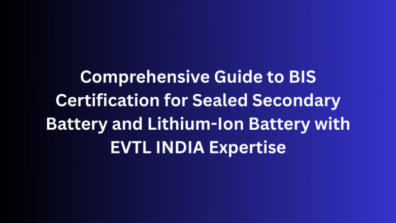 Comprehensive Guide to BIS Certification for Sealed Secondary Battery and Lithium-Ion Battery with EVTL INDIA Expertise