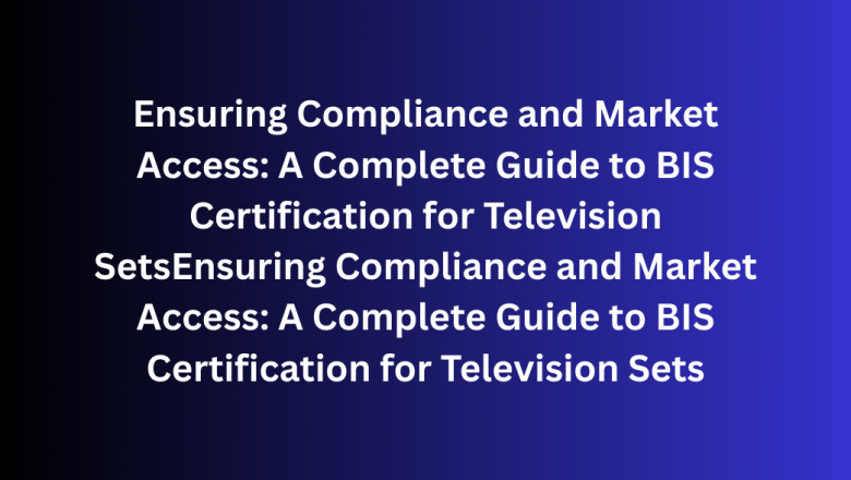 Ensuring Compliance and Market Access: A Complete Guide to BIS Certification for Television Sets