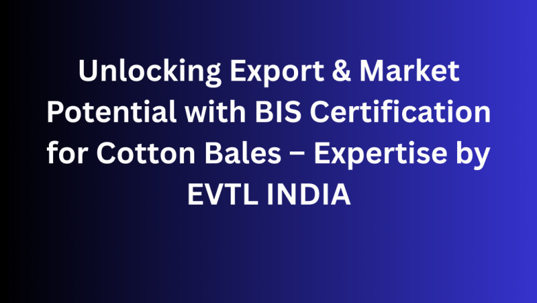Unlocking Export & Market Potential with BIS Certification for Cotton Bales – Expertise by EVTL INDIA
