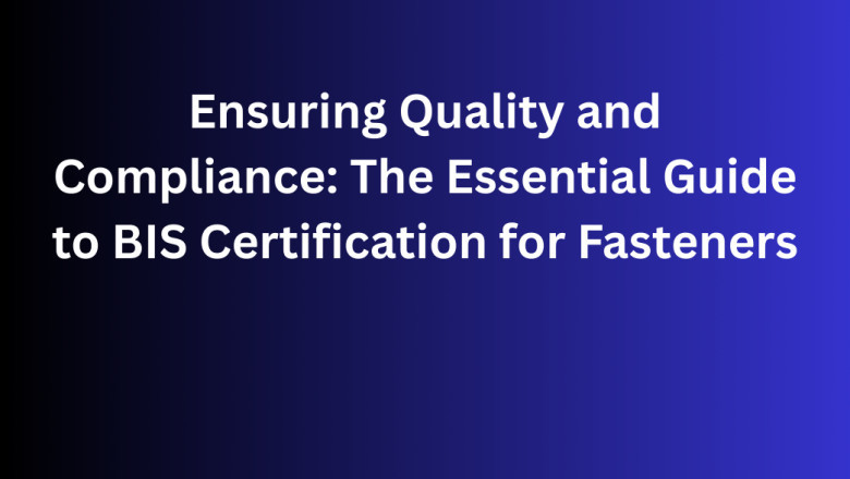 Ensuring Quality and Compliance: The Essential Guide to BIS Certification for Fasteners