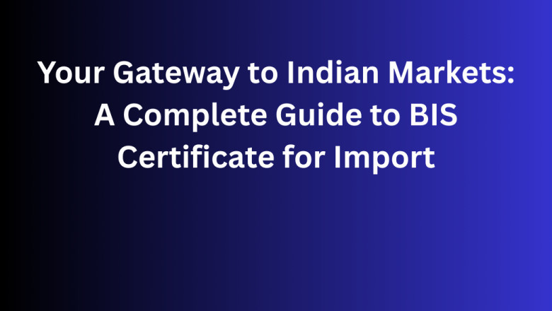 Your Gateway to Indian Markets: A Complete Guide to BIS Certificate for Import