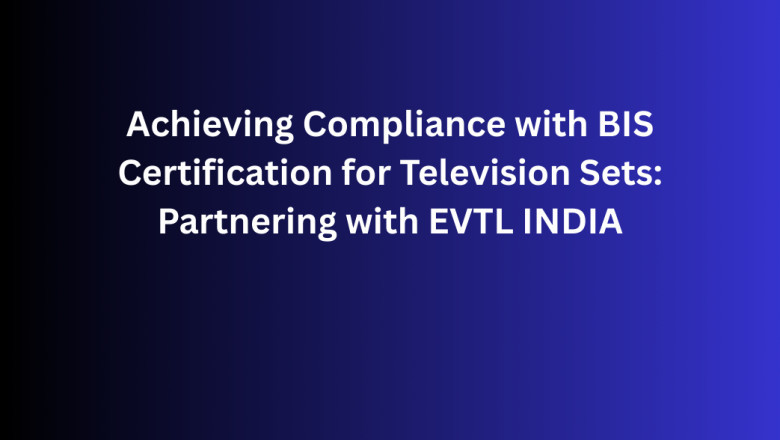 Achieving Compliance with BIS Certification for Television Sets: Partnering with EVTL INDIA