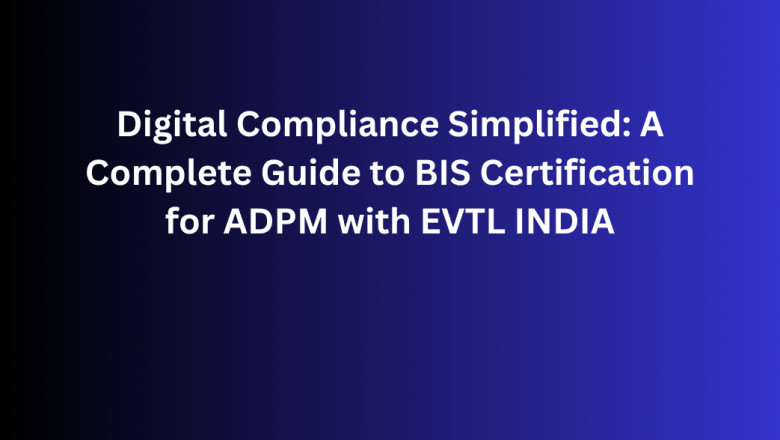 Digital Compliance Simplified: A Complete Guide to BIS Certification for ADPM with EVTL INDIA