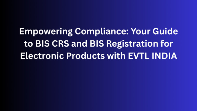 Empowering Compliance: Your Guide to BIS CRS and BIS Registration for Electronic Products with EVTL INDIA