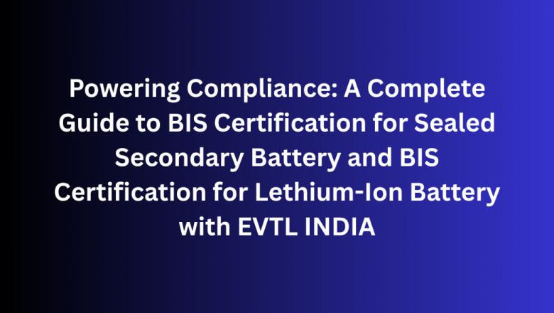 Powering Compliance: A Complete Guide to BIS Certification for Sealed Secondary Battery and BIS Certification for Lethium-Ion Battery with EVTL INDIA
