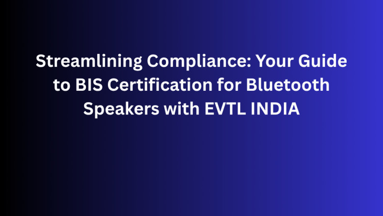 Streamlining Compliance: Your Guide to BIS Certification for Bluetooth Speakers with EVTL INDIA