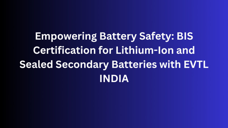 Empowering Battery Safety: BIS Certification for Lithium-Ion and Sealed Secondary Batteries with EVTL INDIA