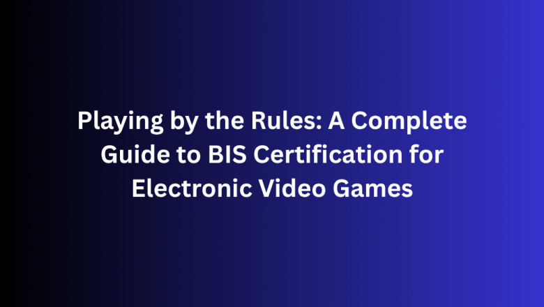 Playing by the Rules: A Complete Guide to BIS Certification for Electronic Video Games