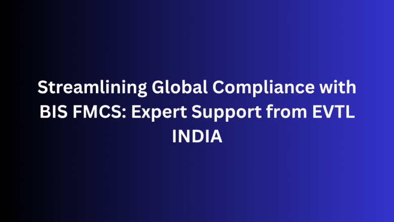 Streamlining Global Compliance with BIS FMCS: Expert Support from EVTL INDIA