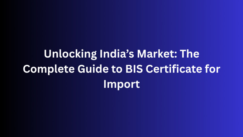 Unlocking India’s Market: The Complete Guide to BIS Certificate for Import