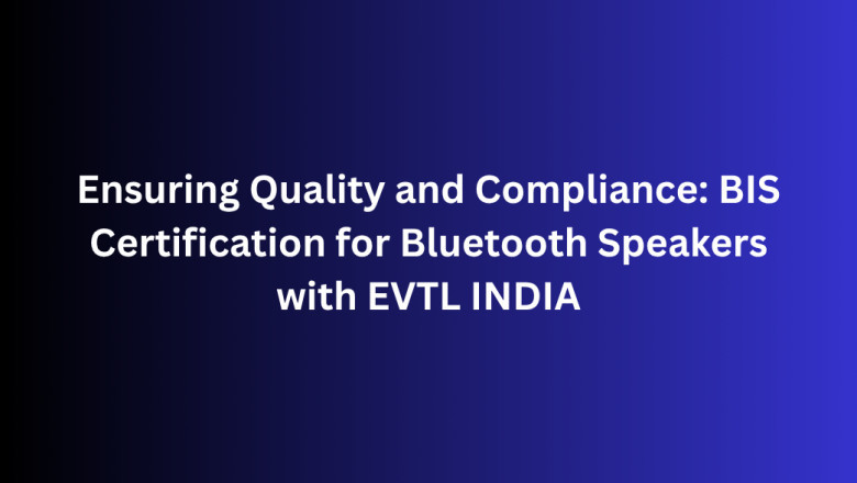 Ensuring Quality and Compliance: BIS Certification for Bluetooth Speakers with EVTL INDIA