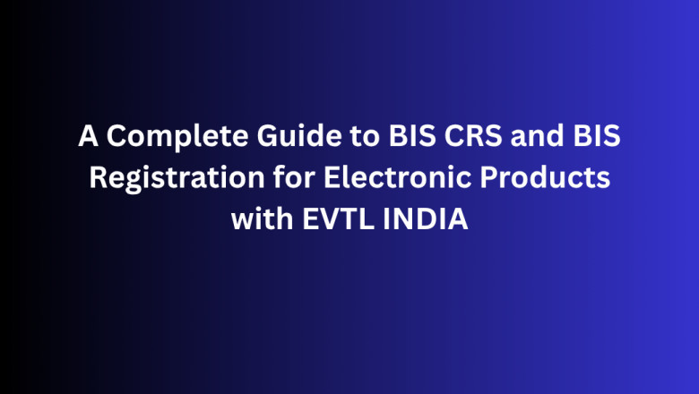 A Complete Guide to BIS CRS and BIS Registration for Electronic Products with EVTL INDIA