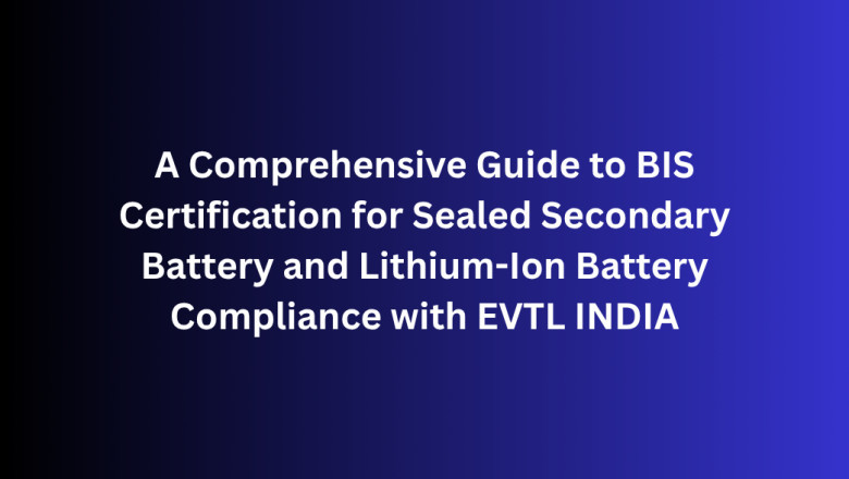 A Comprehensive Guide to BIS Certification for Sealed Secondary Battery and Lithium-Ion Battery Compliance with EVTL INDIA