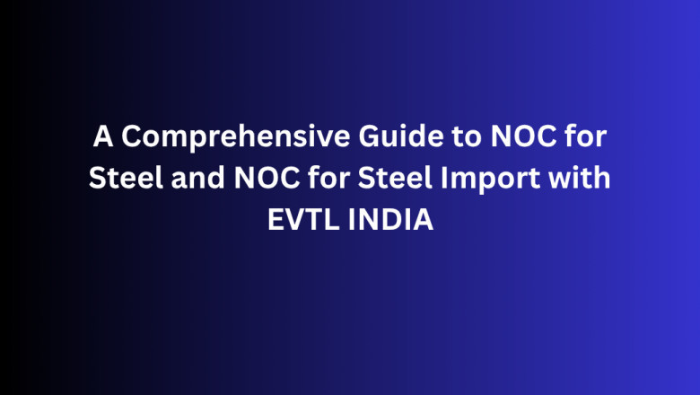 A Comprehensive Guide to NOC for Steel and NOC for Steel Import with EVTL INDIA