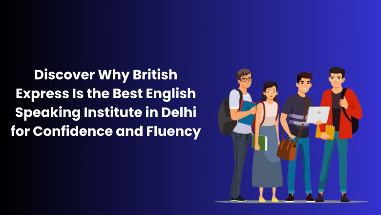 Discover Why British Express Is the Best English Speaking Institute in Delhi for Confidence and Fluency